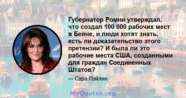 Губернатор Ромни утверждал, что создал 100 000 рабочих мест в Бейне, и люди хотят знать, есть ли доказательство этого претензии? И была ли это рабочие места США, созданными для граждан Соединенных Штатов?