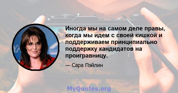 Иногда мы на самом деле правы, когда мы идем с своей кишкой и поддерживаем принципиально поддержку кандидатов на проигравницу.