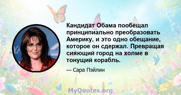 Кандидат Обама пообещал принципиально преобразовать Америку, и это одно обещание, которое он сдержал. Превращая сияющий город на холме в тонущий корабль.