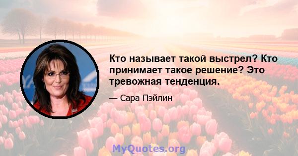 Кто называет такой выстрел? Кто принимает такое решение? Это тревожная тенденция.