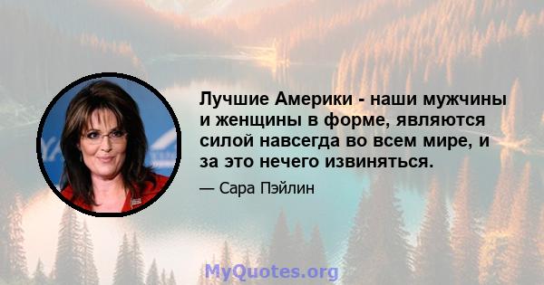 Лучшие Америки - наши мужчины и женщины в форме, являются силой навсегда во всем мире, и за это нечего извиняться.