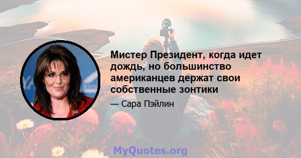 Мистер Президент, когда идет дождь, но большинство американцев держат свои собственные зонтики