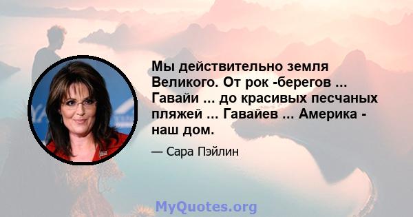 Мы действительно земля Великого. От рок -берегов ... Гавайи ... до красивых песчаных пляжей ... Гавайев ... Америка - наш дом.