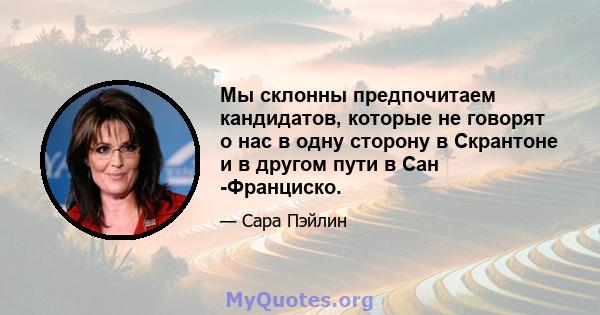 Мы склонны предпочитаем кандидатов, которые не говорят о нас в одну сторону в Скрантоне и в другом пути в Сан -Франциско.