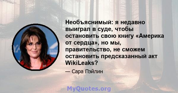 Необъяснимый: я недавно выиграл в суде, чтобы остановить свою книгу «Америка от сердца», но мы, правительство, не сможем остановить предсказанный акт WikiLeaks?