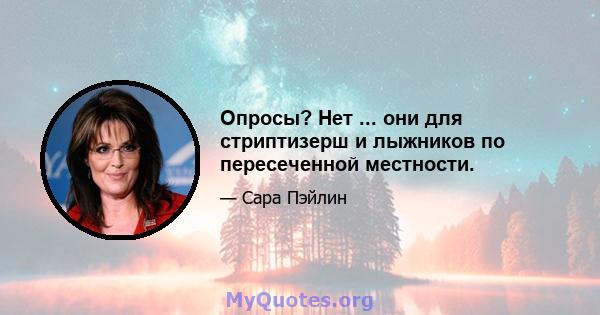 Опросы? Нет ... они для стриптизерш и лыжников по пересеченной местности.