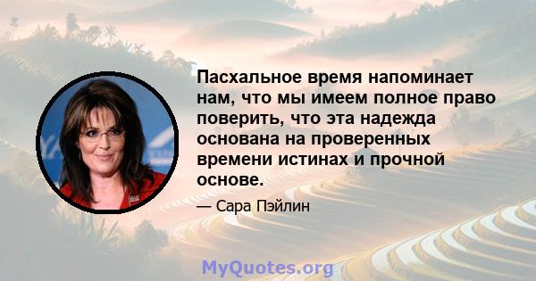 Пасхальное время напоминает нам, что мы имеем полное право поверить, что эта надежда основана на проверенных времени истинах и прочной основе.