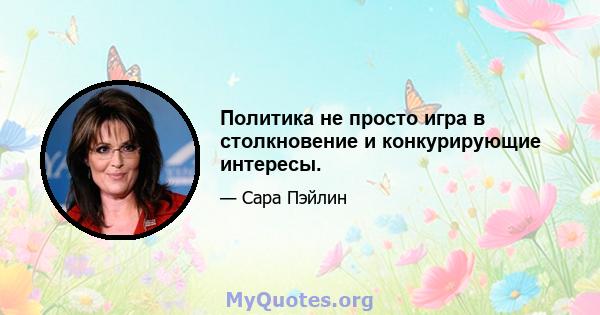 Политика не просто игра в столкновение и конкурирующие интересы.