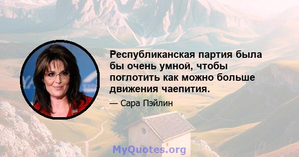 Республиканская партия была бы очень умной, чтобы поглотить как можно больше движения чаепития.