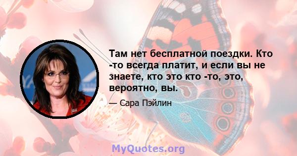 Там нет бесплатной поездки. Кто -то всегда платит, и если вы не знаете, кто это кто -то, это, вероятно, вы.