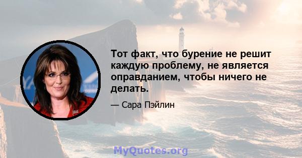 Тот факт, что бурение не решит каждую проблему, не является оправданием, чтобы ничего не делать.