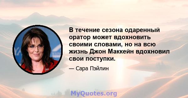 В течение сезона одаренный оратор может вдохновить своими словами, но на всю жизнь Джон Маккейн вдохновил свои поступки.