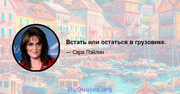 Встать или остаться в грузовике.