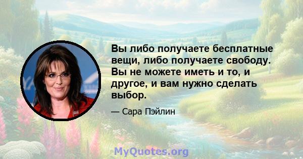 Вы либо получаете бесплатные вещи, либо получаете свободу. Вы не можете иметь и то, и другое, и вам нужно сделать выбор.