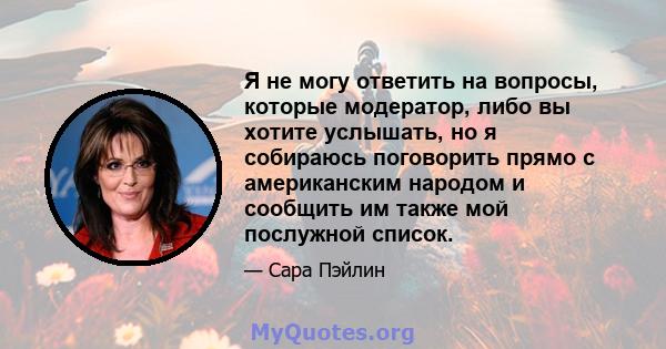 Я не могу ответить на вопросы, которые модератор, либо вы хотите услышать, но я собираюсь поговорить прямо с американским народом и сообщить им также мой послужной список.