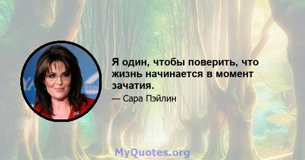 Я один, чтобы поверить, что жизнь начинается в момент зачатия.