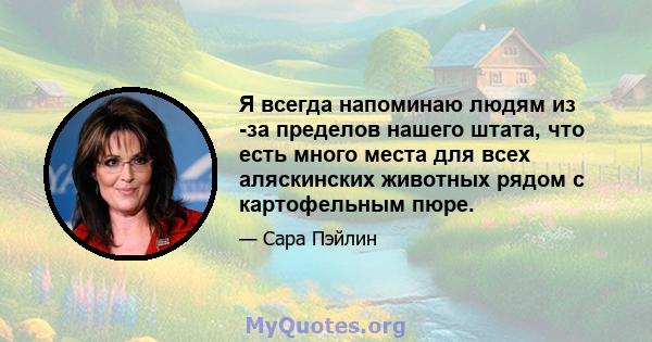 Я всегда напоминаю людям из -за пределов нашего штата, что есть много места для всех аляскинских животных рядом с картофельным пюре.