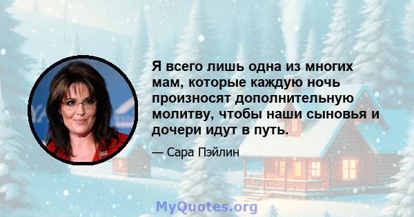 Я всего лишь одна из многих мам, которые каждую ночь произносят дополнительную молитву, чтобы наши сыновья и дочери идут в путь.