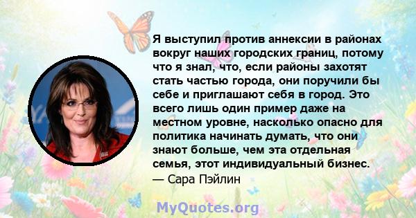 Я выступил против аннексии в районах вокруг наших городских границ, потому что я знал, что, если районы захотят стать частью города, они поручили бы себе и приглашают себя в город. Это всего лишь один пример даже на