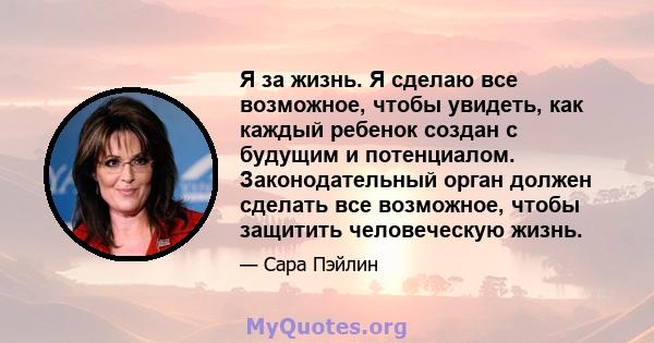 Я за жизнь. Я сделаю все возможное, чтобы увидеть, как каждый ребенок создан с будущим и потенциалом. Законодательный орган должен сделать все возможное, чтобы защитить человеческую жизнь.