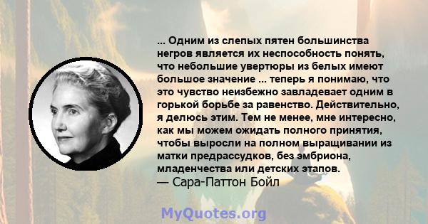 ... Одним из слепых пятен большинства негров является их неспособность понять, что небольшие увертюры из белых имеют большое значение ... теперь я понимаю, что это чувство неизбежно завладевает одним в горькой борьбе за 