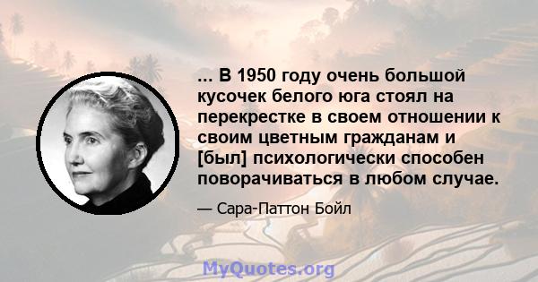 ... В 1950 году очень большой кусочек белого юга стоял на перекрестке в своем отношении к своим цветным гражданам и [был] психологически способен поворачиваться в любом случае.