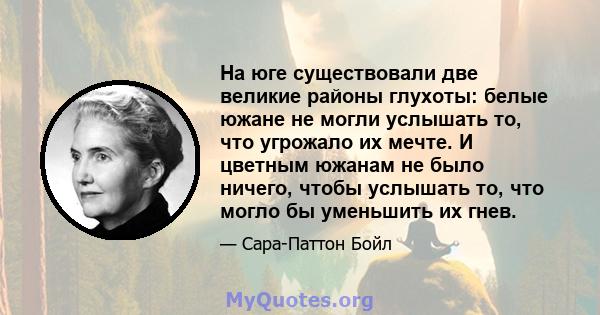 На юге существовали две великие районы глухоты: белые южане не могли услышать то, что угрожало их мечте. И цветным южанам не было ничего, чтобы услышать то, что могло бы уменьшить их гнев.