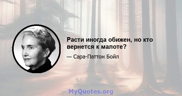 Расти иногда обижен, но кто вернется к малоте?