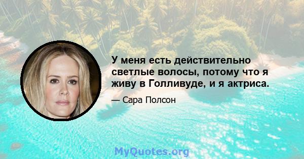 У меня есть действительно светлые волосы, потому что я живу в Голливуде, и я актриса.