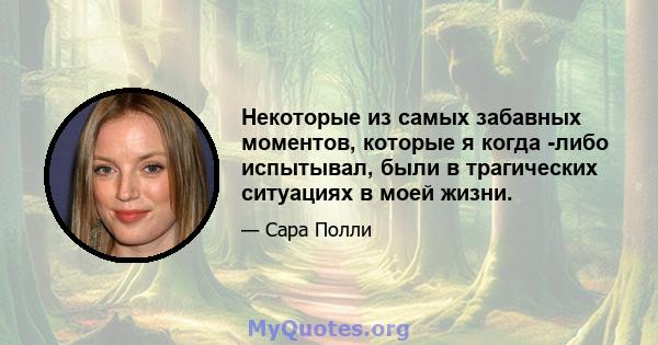 Некоторые из самых забавных моментов, которые я когда -либо испытывал, были в трагических ситуациях в моей жизни.