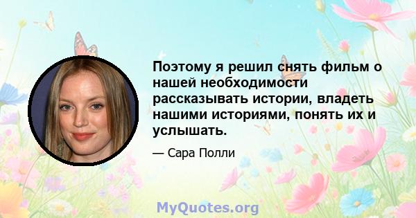 Поэтому я решил снять фильм о нашей необходимости рассказывать истории, владеть нашими историями, понять их и услышать.