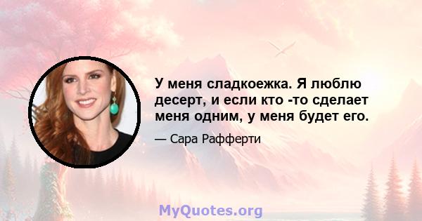 У меня сладкоежка. Я люблю десерт, и если кто -то сделает меня одним, у меня будет его.