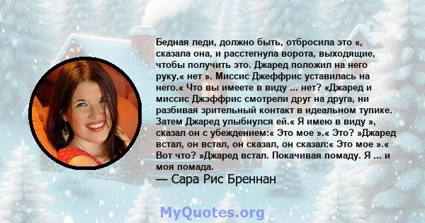 Бедная леди, должно быть, отбросила это «, сказала она, и расстегнула ворота, выходящие, чтобы получить это. Джаред положил на него руку,« нет ». Миссис Джеффрис уставилась на него.« Что вы имеете в виду ... нет?