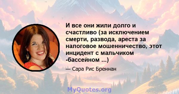 И все они жили долго и счастливо (за исключением смерти, развода, ареста за налоговое мошенничество, этот инцидент с мальчиком -бассейном ...)