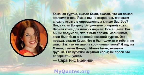 Кожаная куртка, сказал Ками, сказал, что он пожал плечами в нее. Разве вы не стараетесь слишком сложно играть в определенных клише Bad Boy? Нет, сказал Джаред. Вы думаете о черной коже. Черная кожа для плохих парней.