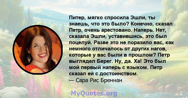 Питер, мягко спросила Эшли, ты знаешь, что это было? Конечно, сказал Петр, очень арестовано. Наперь. Нет, сказала Эшли, уставившись, это был поцелуй. Разве это не поразило вас, как немного отличалось от других нагов,