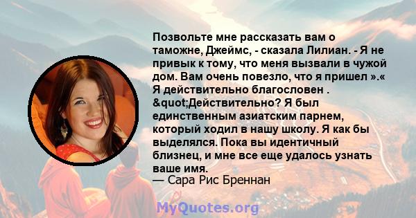 Позвольте мне рассказать вам о таможне, Джеймс, - сказала Лилиан. - Я не привык к тому, что меня вызвали в чужой дом. Вам очень повезло, что я пришел ».« Я действительно благословен . "Действительно? Я был