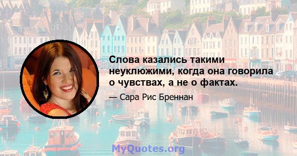 Слова казались такими неуклюжими, когда она говорила о чувствах, а не о фактах.