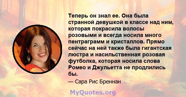 Теперь он знал ее. Она была странной девушкой в ​​классе над ним, которая покрасила волосы розовыми и всегда носила много пентраграмм и кристаллов. Прямо сейчас на ней также была гигантская люстра и насильственная