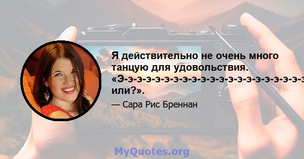 Я действительно не очень много танцую для удовольствия. «Э-э-э-э-э-э-э-э-э-э-э-э-э-э-э-э-э-э-э-э-э-э-э-э-э-э-э-э-э-э-э-э-э-э-э-э-э-э-э-э-э-э-э-э-э-э-э-э-э-э-э-э-э-э-э-э-э-э-э-э-э-э-э-э-э-э-э-э-э-э-э-э-э-э-э-э-э-танца