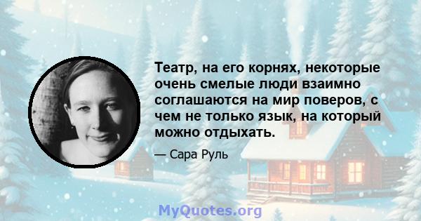 Театр, на его корнях, некоторые очень смелые люди взаимно соглашаются на мир поверов, с чем не только язык, на который можно отдыхать.