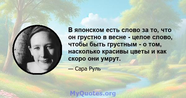 В японском есть слово за то, что он грустно в весне - целое слово, чтобы быть грустным - о том, насколько красивы цветы и как скоро они умрут.