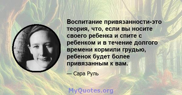 Воспитание привязанности-это теория, что, если вы носите своего ребенка и спите с ребенком и в течение долгого времени кормили грудью, ребенок будет более привязанным к вам.