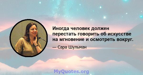 Иногда человек должен перестать говорить об искусстве на мгновение и осмотреть вокруг.