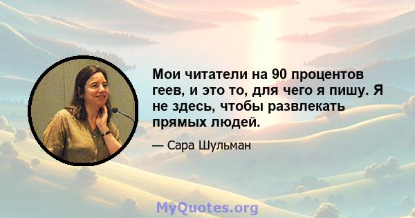 Мои читатели на 90 процентов геев, и это то, для чего я пишу. Я не здесь, чтобы развлекать прямых людей.