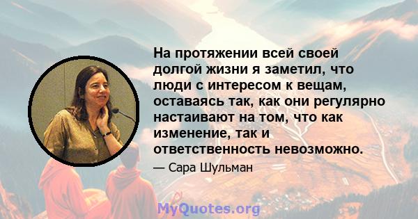 На протяжении всей своей долгой жизни я заметил, что люди с интересом к вещам, оставаясь так, как они регулярно настаивают на том, что как изменение, так и ответственность невозможно.