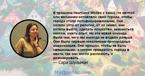 В прошлом Heartland Whites с какой -то мечтой или желанием оставляли свои города, чтобы города стали литифицированными. Они хотели уйти от религии, от их семей, они хотели выйти, сделать искусство, заниматься сексом,