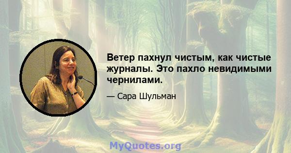 Ветер пахнул чистым, как чистые журналы. Это пахло невидимыми чернилами.