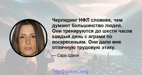 Черлидинг НФЛ сложнее, чем думают большинство людей. Они тренируются до шести часов каждый день с играми по воскресеньям. Они дали мне отличную трудовую этику.