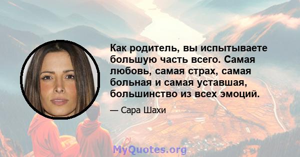 Как родитель, вы испытываете большую часть всего. Самая любовь, самая страх, самая больная и самая уставшая, большинство из всех эмоций.